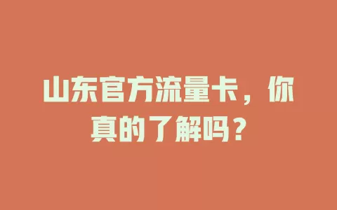 山东官方流量卡，你真的了解吗？