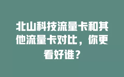 北山科技流量卡和其他流量卡对比，你更看好谁？