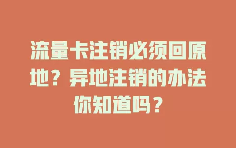 流量卡注销必须回原地？异地注销的办法你知道吗？