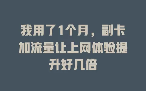 我用了1个月，副卡加流量让上网体验提升好几倍