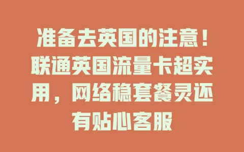 准备去英国的注意！联通英国流量卡超实用，网络稳套餐灵还有贴心客服