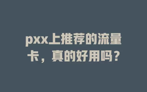 pxx上推荐的流量卡，真的好用吗？