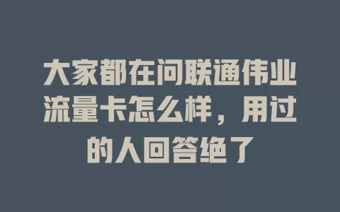 大家都在问联通伟业流量卡怎么样，用过的人回答绝了