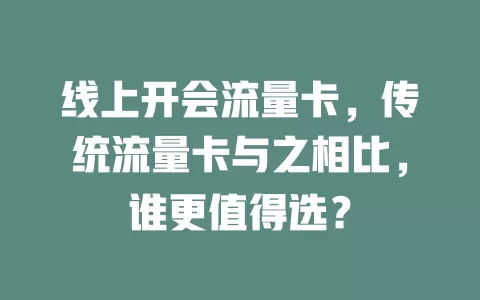 线上开会流量卡，传统流量卡与之相比，谁更值得选？