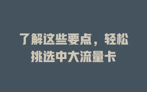 了解这些要点，轻松挑选中大流量卡