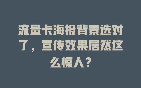 流量卡海报背景选对了，宣传效果居然这么惊人？
