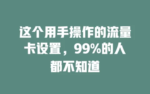 这个用手操作的流量卡设置，99%的人都不知道