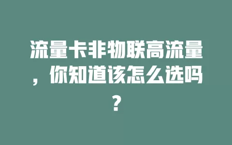 流量卡非物联高流量，你知道该怎么选吗？