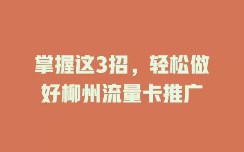 掌握这3招，轻松做好柳州流量卡推广