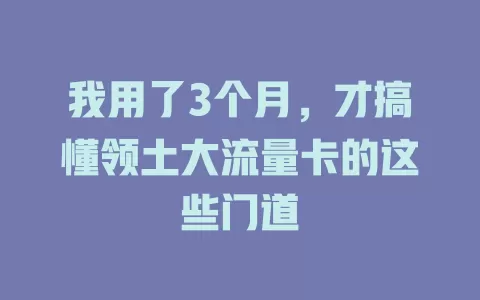 我用了3个月，才搞懂领土大流量卡的这些门道
