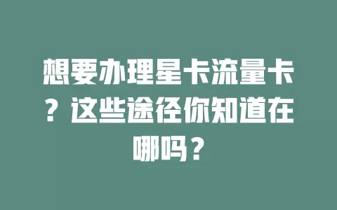 想要办理星卡流量卡？这些途径你知道在哪吗？