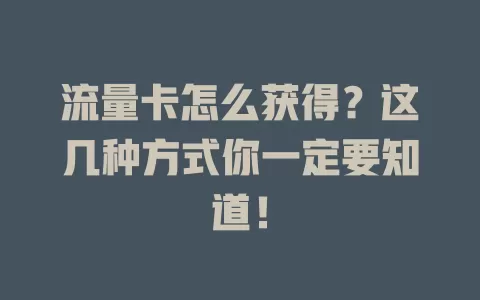 流量卡怎么获得？这几种方式你一定要知道！