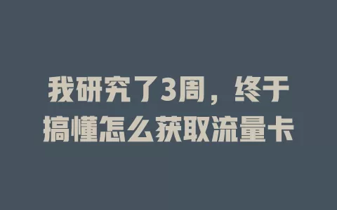 我研究了3周，终于搞懂怎么获取流量卡