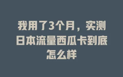 我用了3个月，实测日本流量西瓜卡到底怎么样
