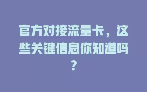 官方对接流量卡，这些关键信息你知道吗？