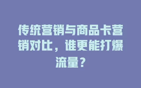 传统营销与商品卡营销对比，谁更能打爆流量？