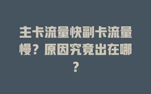 主卡流量快副卡流量慢？原因究竟出在哪？