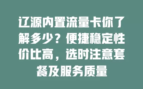 辽源内置流量卡你了解多少？便捷稳定性价比高，选时注意套餐及服务质量