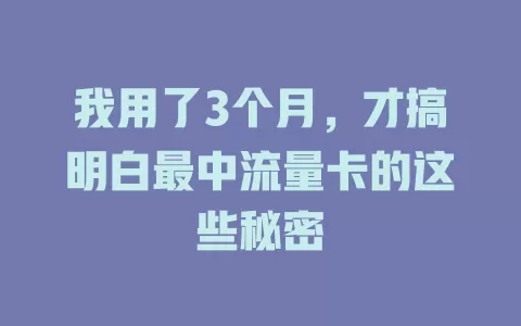 我用了3个月，才搞明白最中流量卡的这些秘密