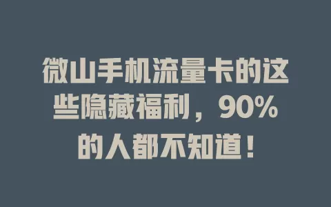 微山手机流量卡的这些隐藏福利，90%的人都不知道！