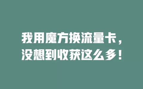 我用魔方换流量卡，没想到收获这么多！