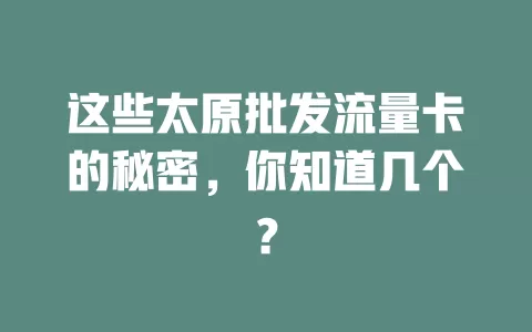 这些太原批发流量卡的秘密，你知道几个？