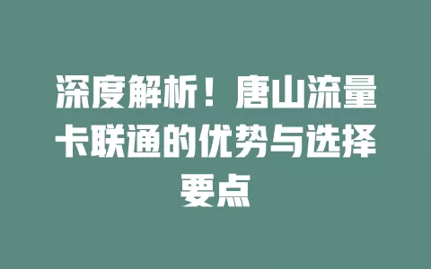 深度解析！唐山流量卡联通的优势与选择要点