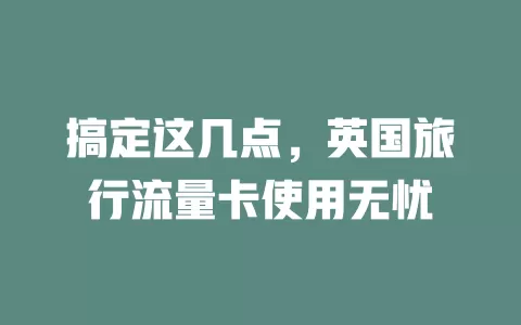 搞定这几点，英国旅行流量卡使用无忧