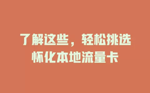 了解这些，轻松挑选怀化本地流量卡