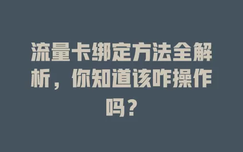 流量卡绑定方法全解析，你知道该咋操作吗？