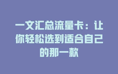 一文汇总流量卡：让你轻松选到适合自己的那一款