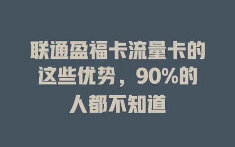 联通盈福卡流量卡的这些优势，90%的人都不知道