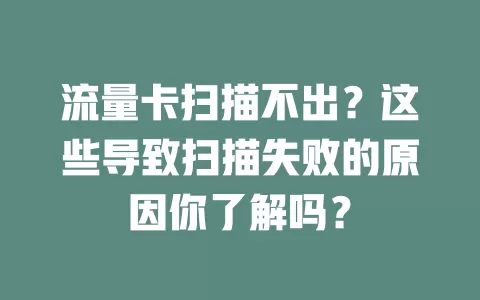 流量卡扫描不出？这些导致扫描失败的原因你了解吗？
