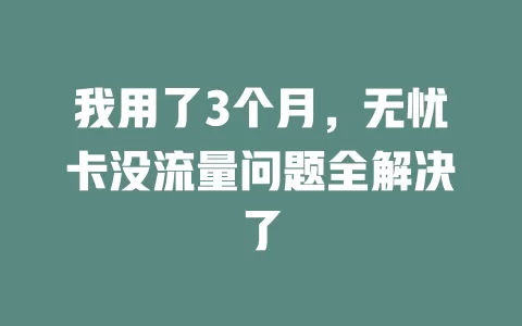 我用了3个月，无忧卡没流量问题全解决了