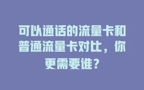 可以通话的流量卡和普通流量卡对比，你更需要谁？