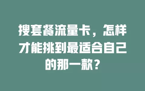 搜套餐流量卡，怎样才能挑到最适合自己的那一款？