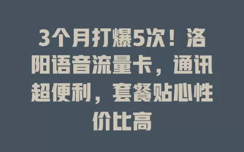 3个月打爆5次！洛阳语音流量卡，通讯超便利，套餐贴心性价比高