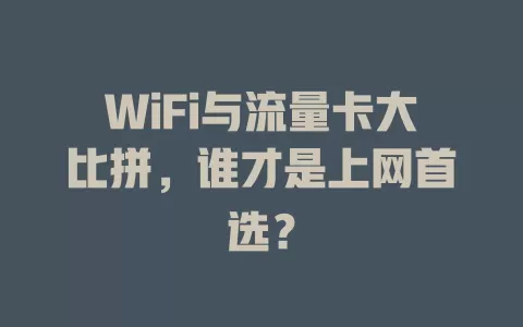 WiFi与流量卡大比拼，谁才是上网首选？