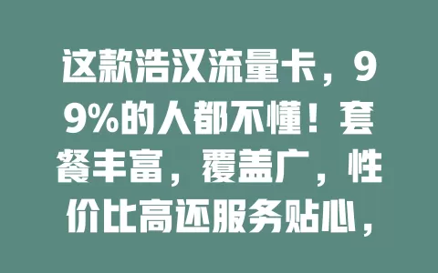 这款浩汉流量卡，99%的人都不懂！套餐丰富，覆盖广，性价比高还服务贴心，流量困扰的救星来了！