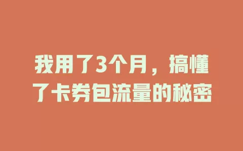我用了3个月，搞懂了卡券包流量的秘密