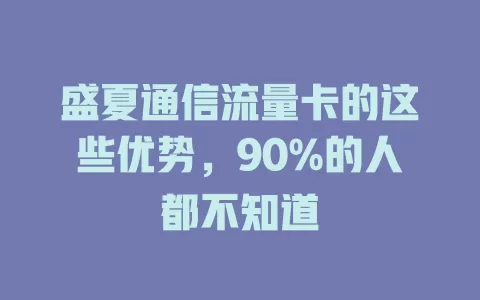 盛夏通信流量卡的这些优势，90%的人都不知道