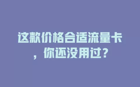 这款价格合适流量卡，你还没用过？