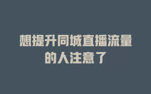 想提升同城直播流量的人注意了