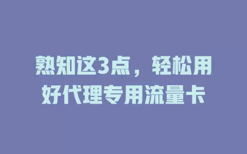 熟知这3点，轻松用好代理专用流量卡