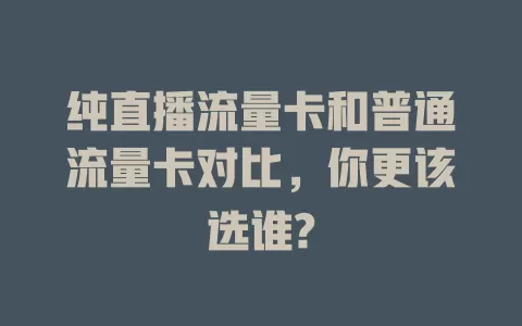纯直播流量卡和普通流量卡对比，你更该选谁?