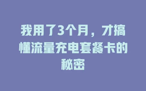 我用了3个月，才搞懂流量充电套餐卡的秘密