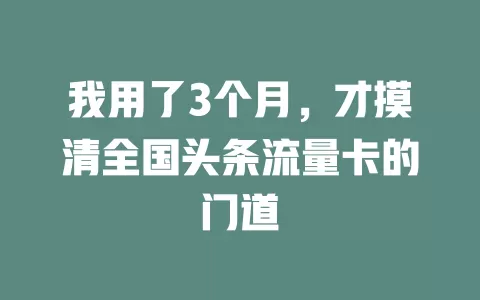 我用了3个月，才摸清全国头条流量卡的门道
