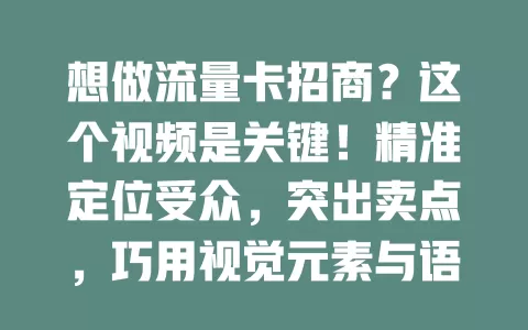 想做流量卡招商？这个视频是关键！精准定位受众，突出卖点，巧用视觉元素与语言，还有成功案例，助你吸引伙伴开拓市场
