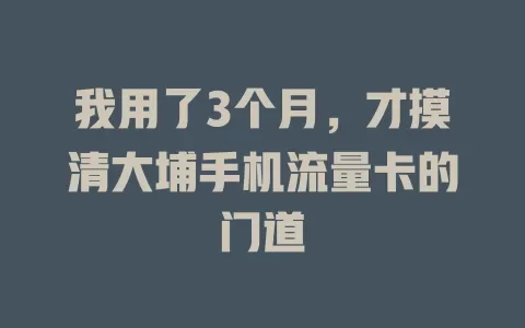 我用了3个月，才摸清大埔手机流量卡的门道