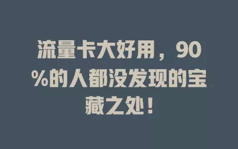 流量卡大好用，90%的人都没发现的宝藏之处！